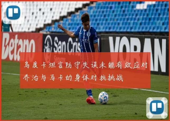 乌度卡坦言防守失误未能有效应对乔治与马卡的身体对抗挑战
