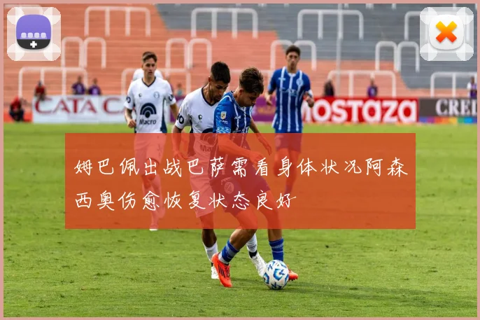 姆巴佩出战巴萨需看身体状况阿森西奥伤愈恢复状态良好