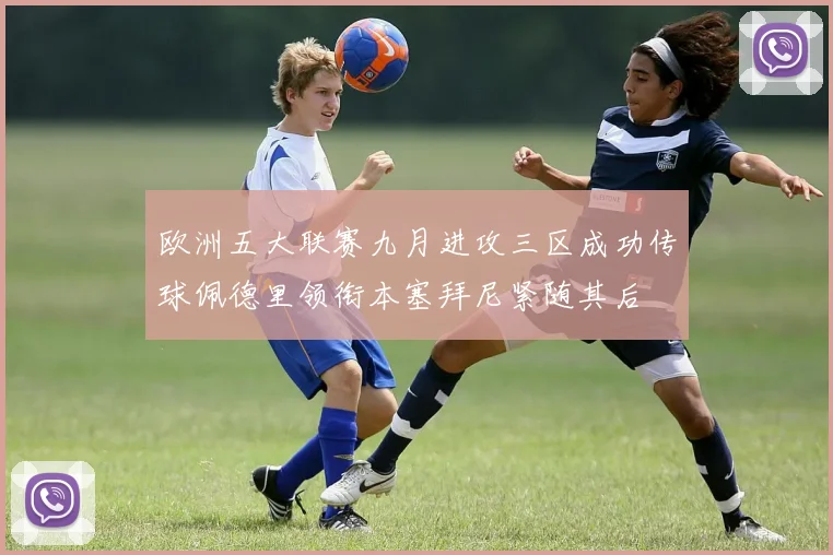 欧洲五大联赛九月进攻三区成功传球佩德里领衔本塞拜尼紧随其后