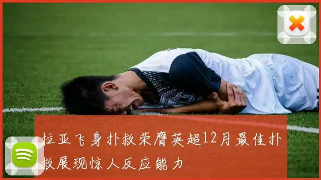 拉亚飞身扑救荣膺英超12月最佳扑救展现惊人反应能力