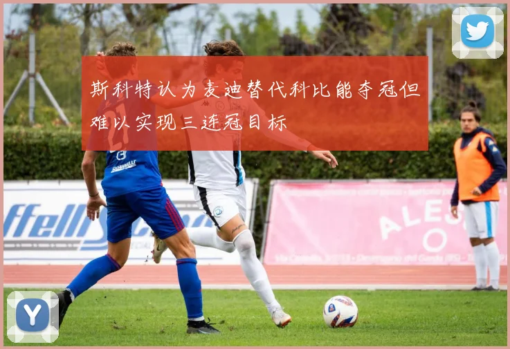 斯科特认为麦迪替代科比能夺冠但难以实现三连冠目标