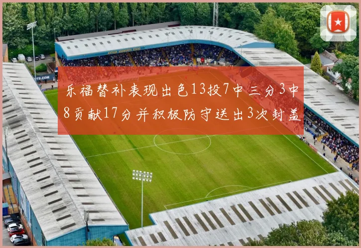 乐福替补表现出色13投7中三分3中8贡献17分并积极防守送出3次封盖