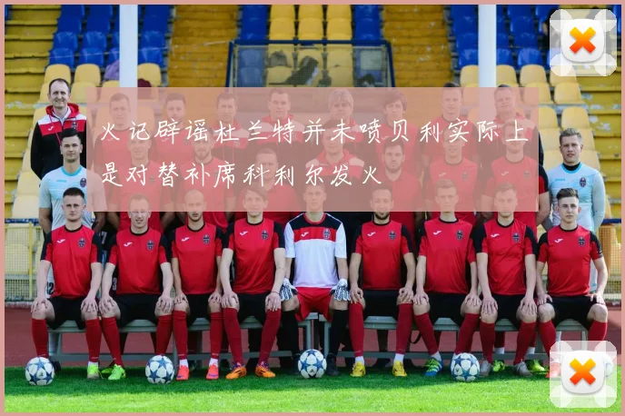 火记辟谣杜兰特并未喷贝利实际上是对替补席科利尔发火