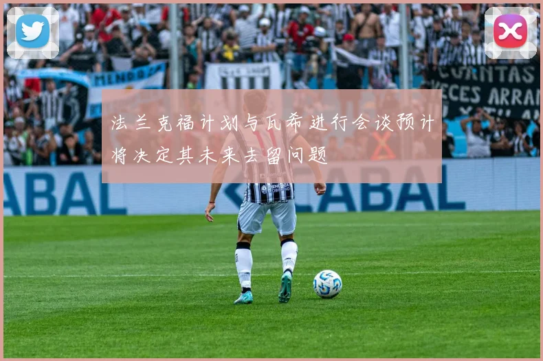 法兰克福计划与瓦希进行会谈预计将决定其未来去留问题