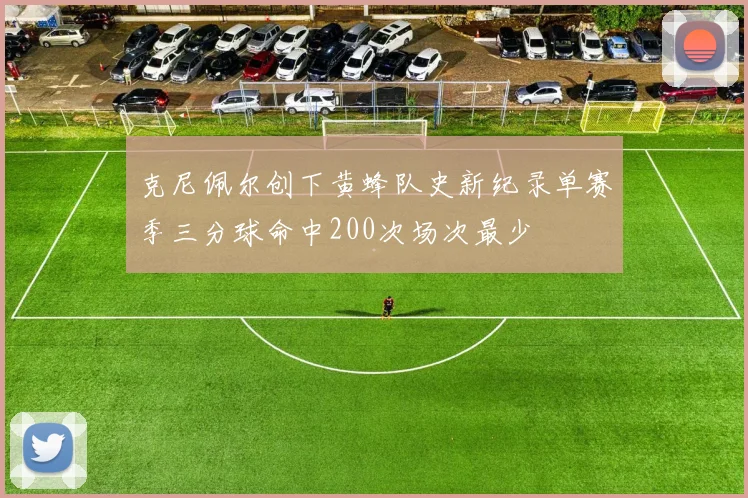克尼佩尔创下黄蜂队史新纪录单赛季三分球命中200次场次最少
