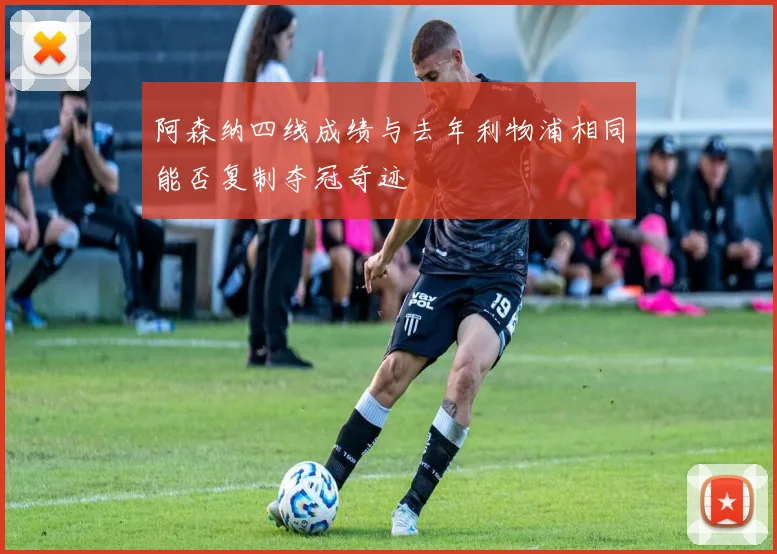 阿森纳四线成绩与去年利物浦相同能否复制夺冠奇迹