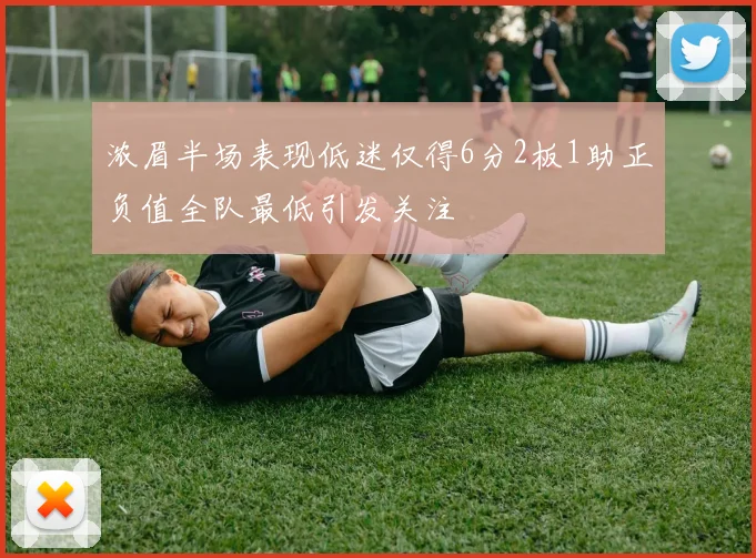 浓眉半场表现低迷仅得6分2板1助正负值全队最低引发关注