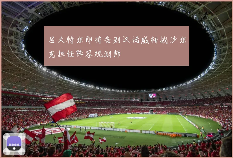 吕夫特尔即将告别汉诺威转战沙尔克担任阵容规划师