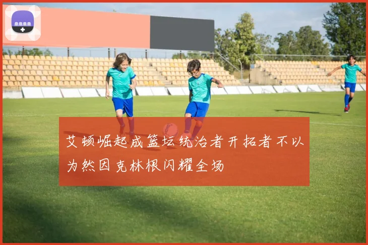 艾顿崛起成篮坛统治者开拓者不以为然因克林根闪耀全场